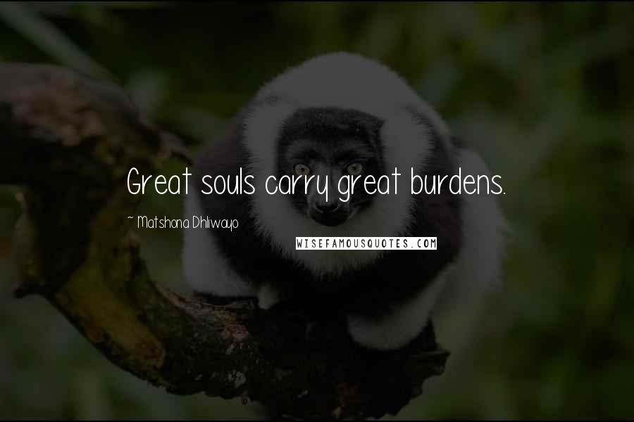 Matshona Dhliwayo Quotes: Great souls carry great burdens.