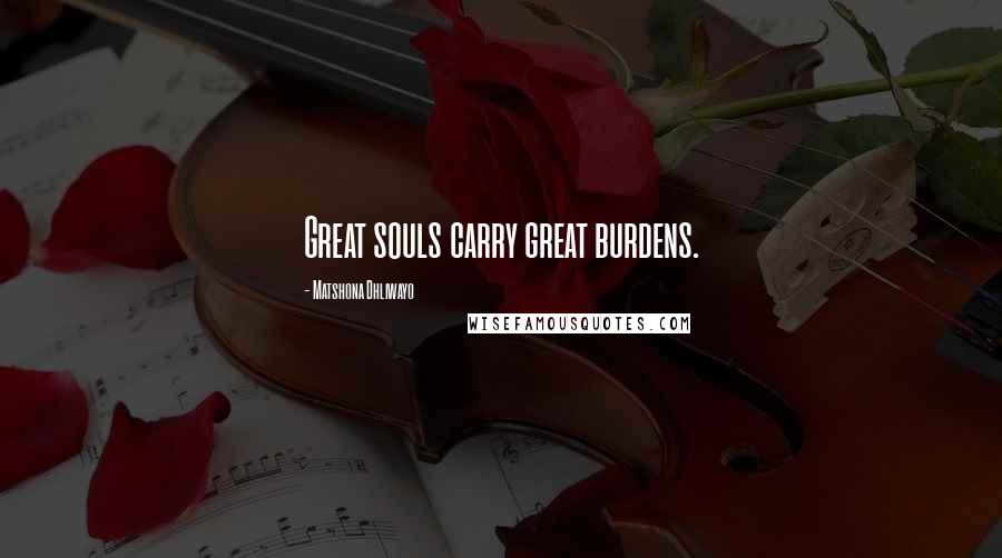 Matshona Dhliwayo Quotes: Great souls carry great burdens.