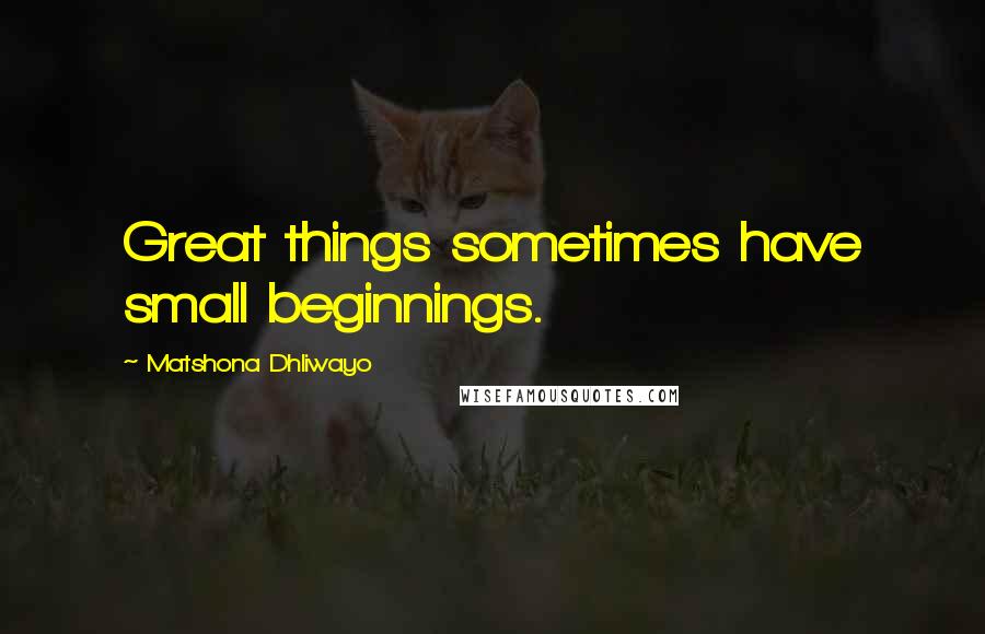 Matshona Dhliwayo Quotes: Great things sometimes have small beginnings.