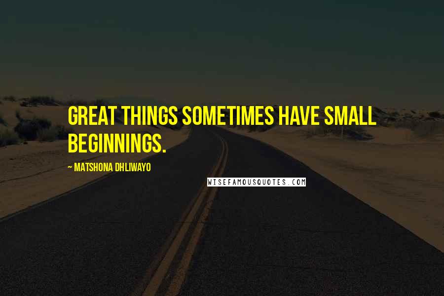 Matshona Dhliwayo Quotes: Great things sometimes have small beginnings.