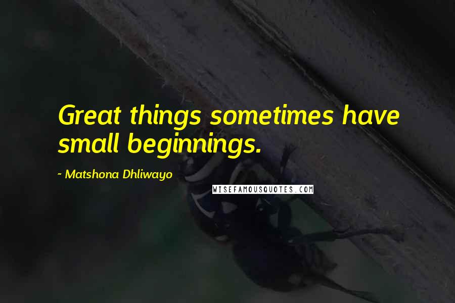 Matshona Dhliwayo Quotes: Great things sometimes have small beginnings.