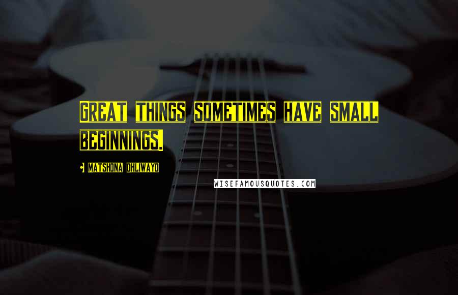 Matshona Dhliwayo Quotes: Great things sometimes have small beginnings.