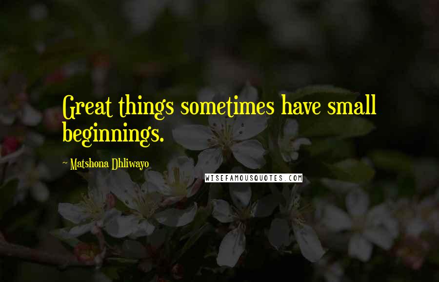 Matshona Dhliwayo Quotes: Great things sometimes have small beginnings.