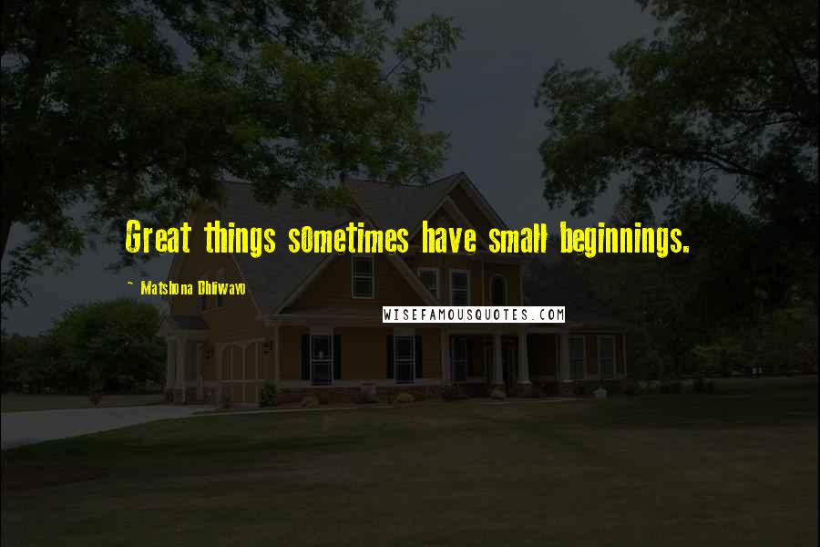 Matshona Dhliwayo Quotes: Great things sometimes have small beginnings.