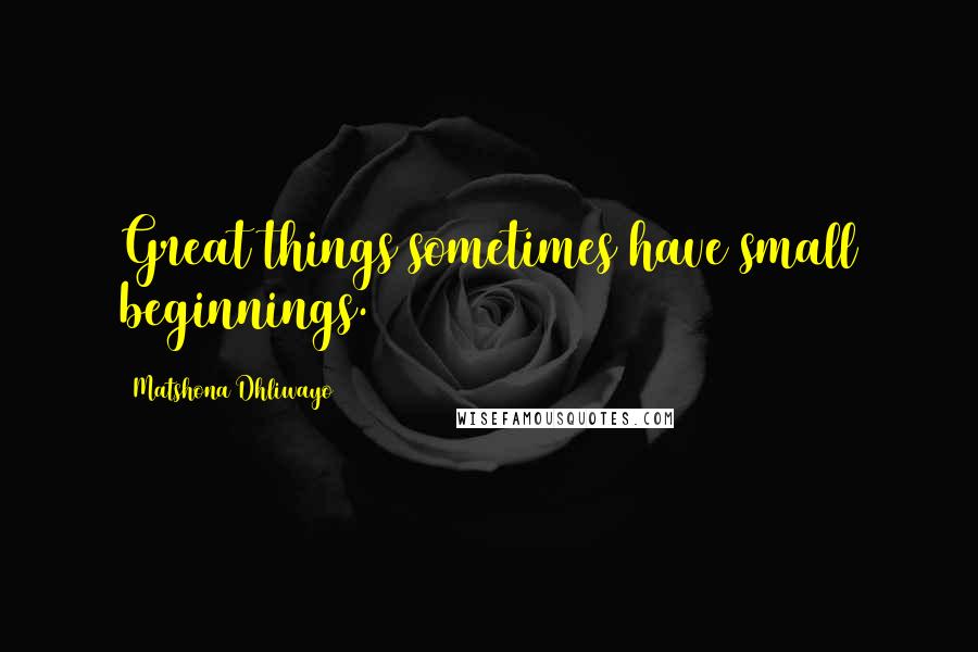 Matshona Dhliwayo Quotes: Great things sometimes have small beginnings.