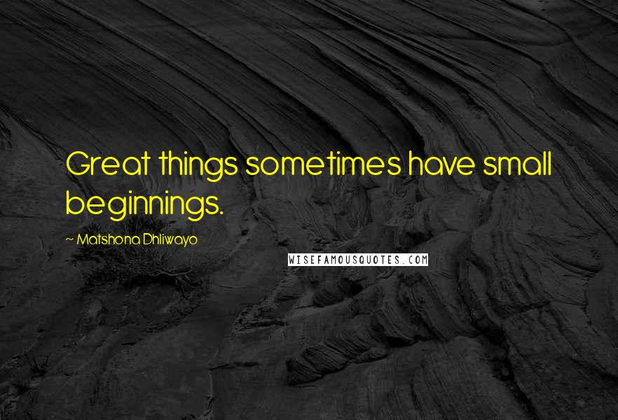 Matshona Dhliwayo Quotes: Great things sometimes have small beginnings.