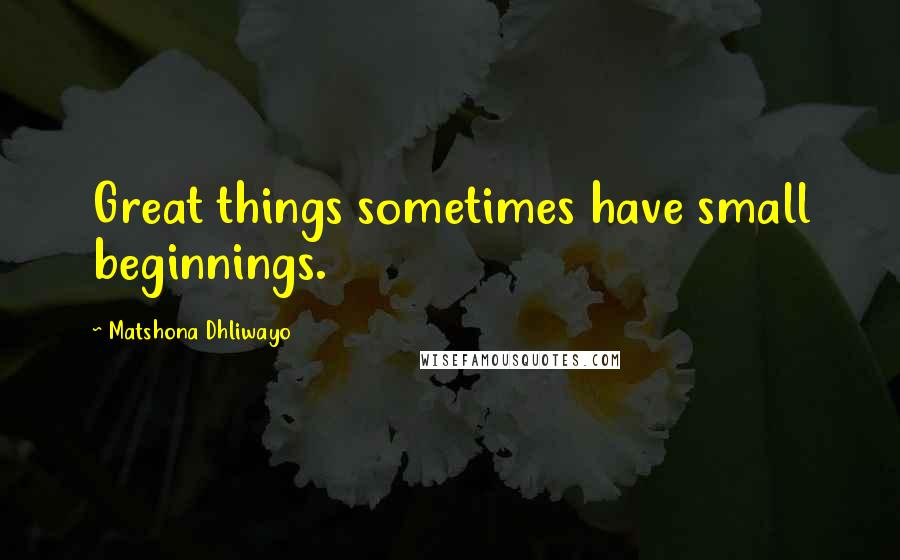 Matshona Dhliwayo Quotes: Great things sometimes have small beginnings.