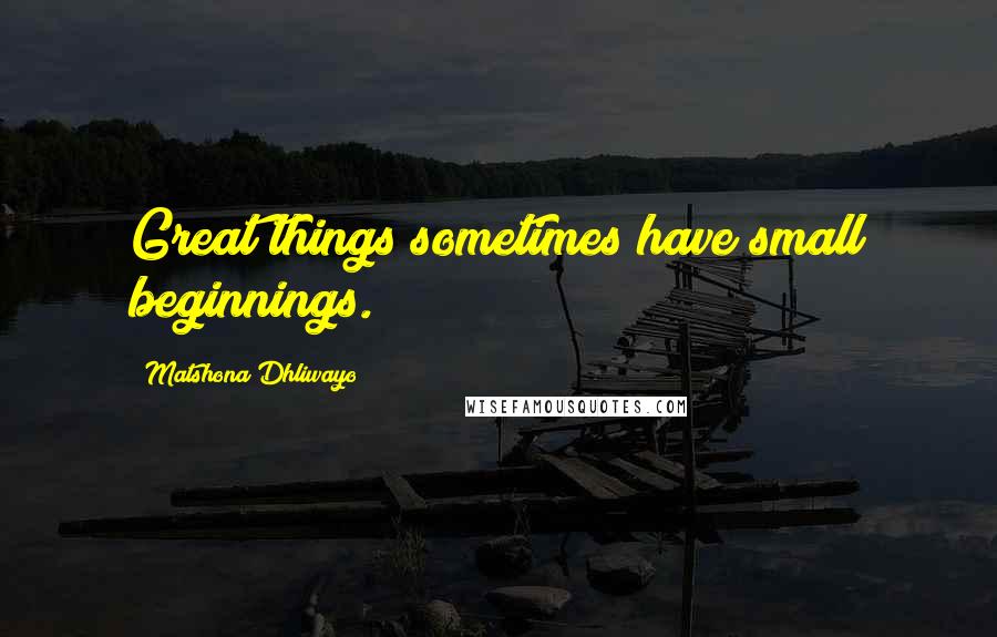 Matshona Dhliwayo Quotes: Great things sometimes have small beginnings.