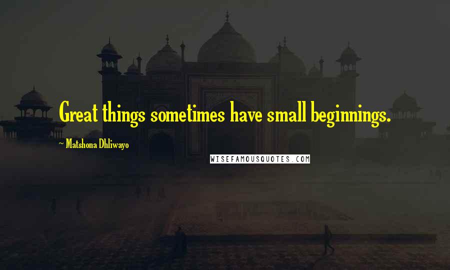 Matshona Dhliwayo Quotes: Great things sometimes have small beginnings.