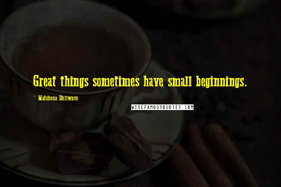 Matshona Dhliwayo Quotes: Great things sometimes have small beginnings.