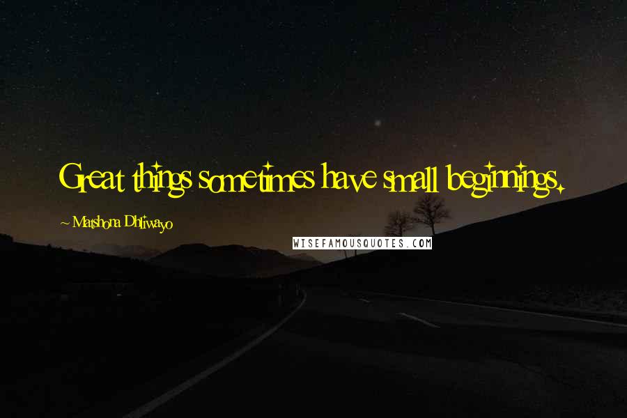 Matshona Dhliwayo Quotes: Great things sometimes have small beginnings.