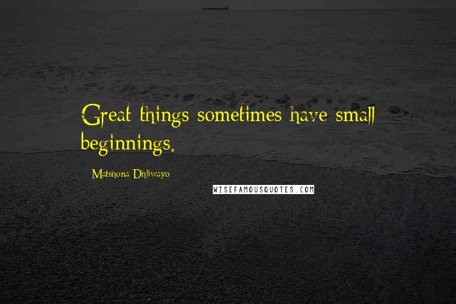 Matshona Dhliwayo Quotes: Great things sometimes have small beginnings.