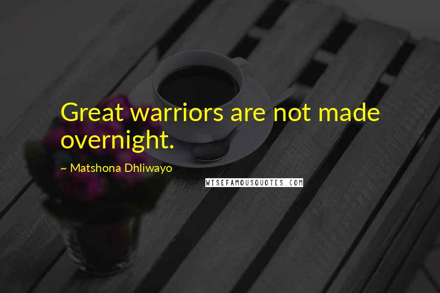 Matshona Dhliwayo Quotes: Great warriors are not made overnight.