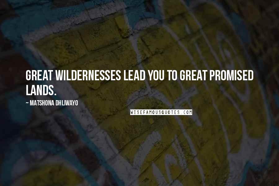 Matshona Dhliwayo Quotes: Great wildernesses lead you to great Promised Lands.