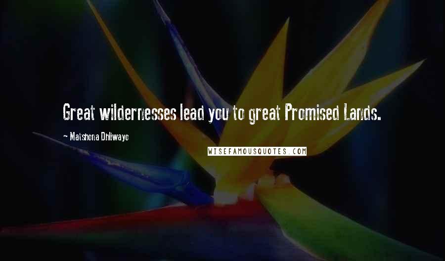 Matshona Dhliwayo Quotes: Great wildernesses lead you to great Promised Lands.