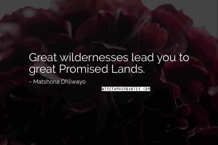 Matshona Dhliwayo Quotes: Great wildernesses lead you to great Promised Lands.