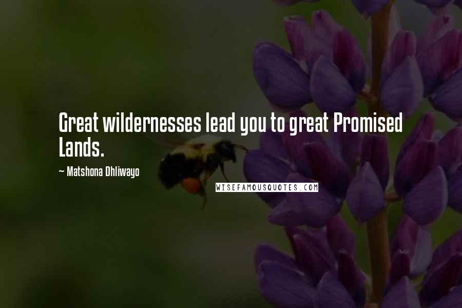 Matshona Dhliwayo Quotes: Great wildernesses lead you to great Promised Lands.