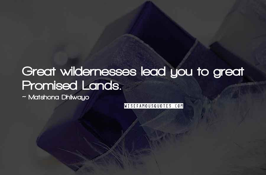 Matshona Dhliwayo Quotes: Great wildernesses lead you to great Promised Lands.