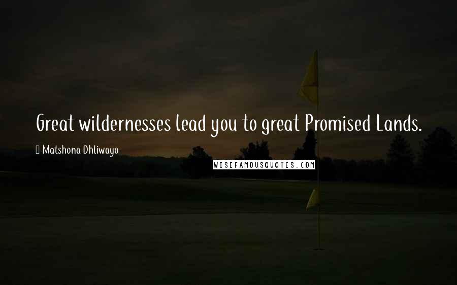 Matshona Dhliwayo Quotes: Great wildernesses lead you to great Promised Lands.