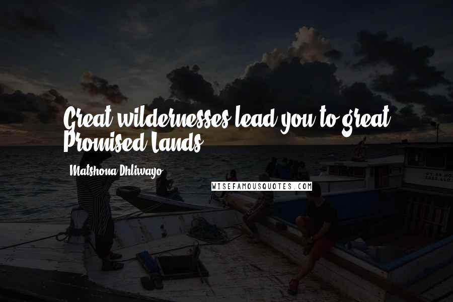 Matshona Dhliwayo Quotes: Great wildernesses lead you to great Promised Lands.