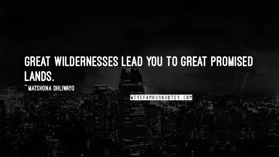 Matshona Dhliwayo Quotes: Great wildernesses lead you to great Promised Lands.