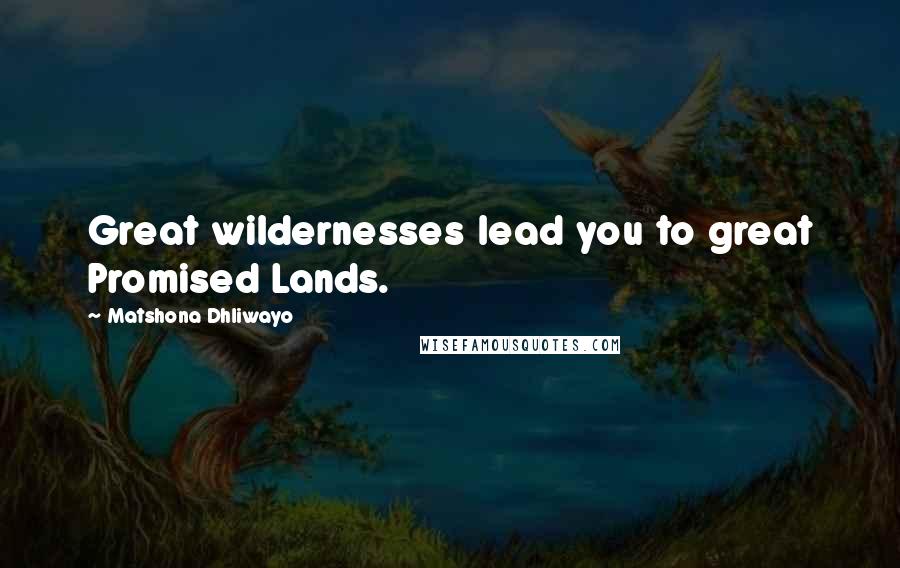 Matshona Dhliwayo Quotes: Great wildernesses lead you to great Promised Lands.