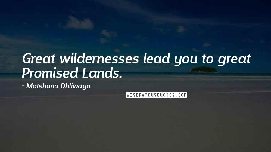 Matshona Dhliwayo Quotes: Great wildernesses lead you to great Promised Lands.