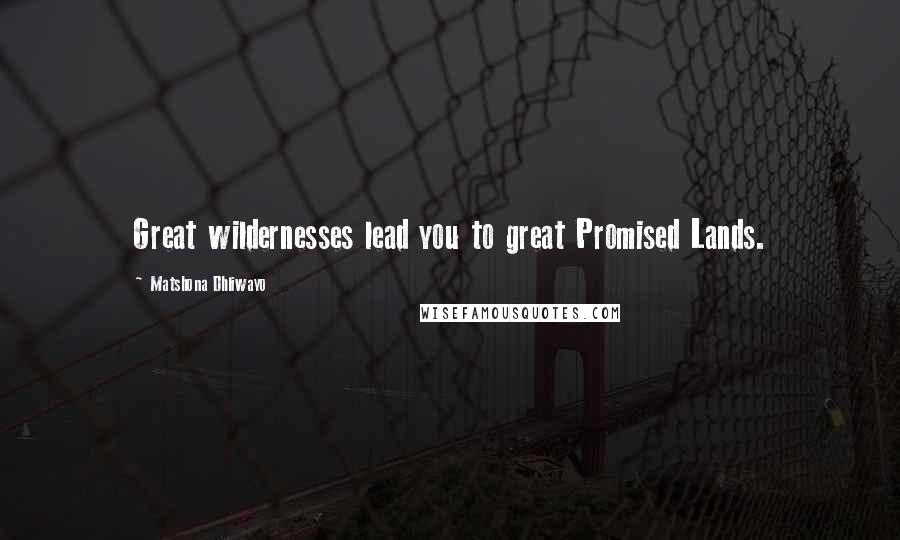 Matshona Dhliwayo Quotes: Great wildernesses lead you to great Promised Lands.