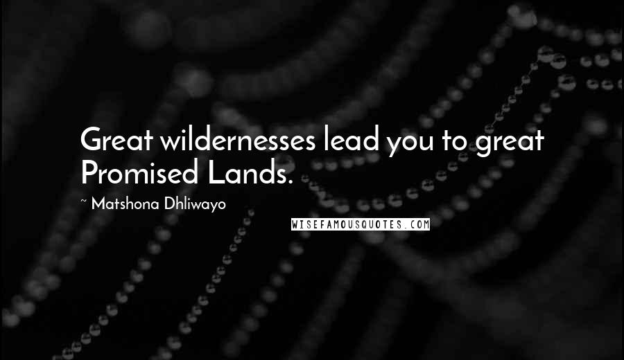 Matshona Dhliwayo Quotes: Great wildernesses lead you to great Promised Lands.