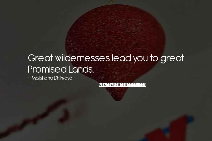 Matshona Dhliwayo Quotes: Great wildernesses lead you to great Promised Lands.