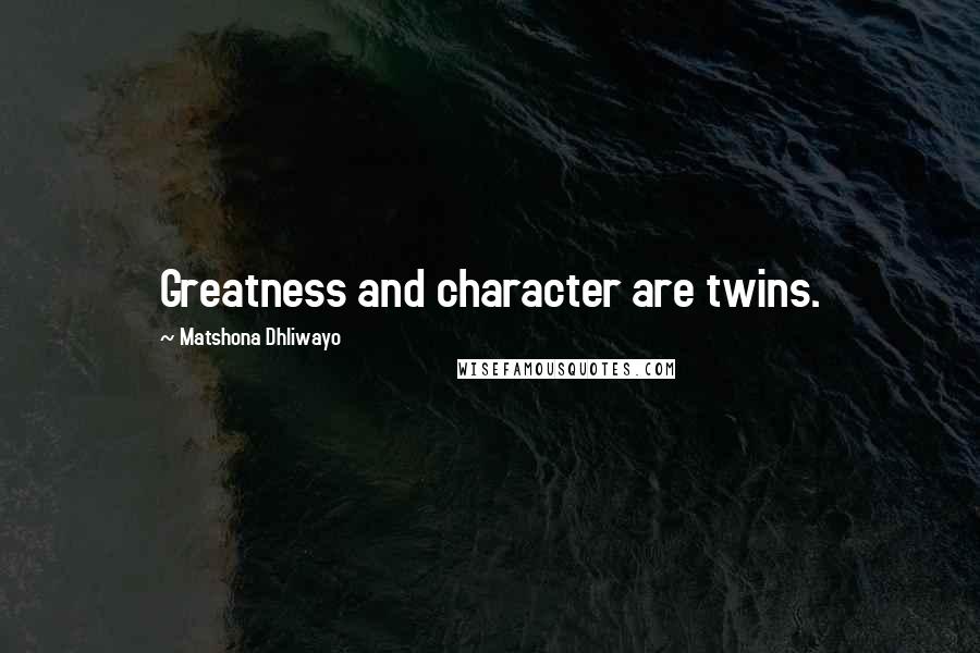 Matshona Dhliwayo Quotes: Greatness and character are twins.