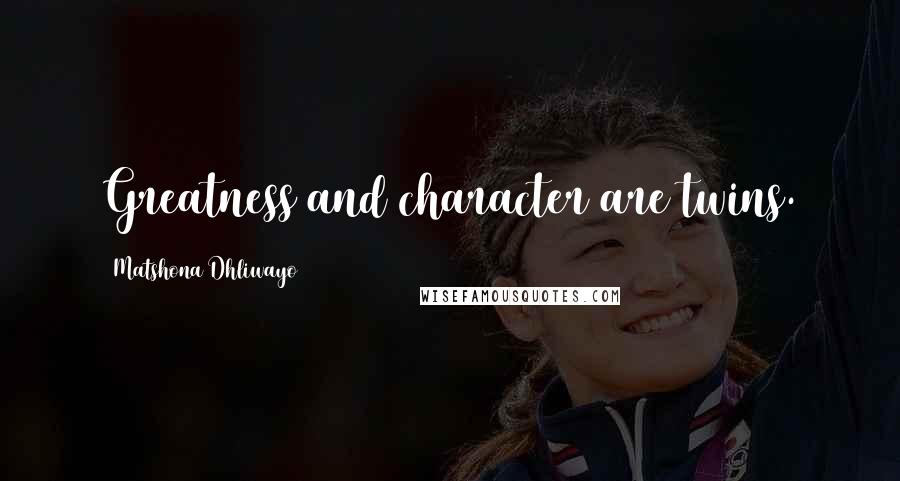 Matshona Dhliwayo Quotes: Greatness and character are twins.