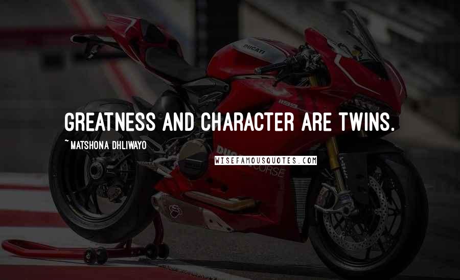 Matshona Dhliwayo Quotes: Greatness and character are twins.