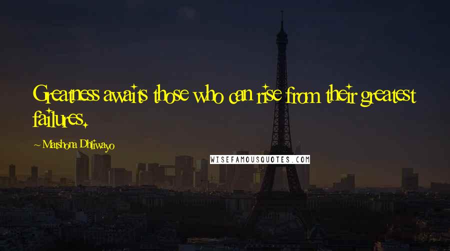 Matshona Dhliwayo Quotes: Greatness awaits those who can rise from their greatest failures.