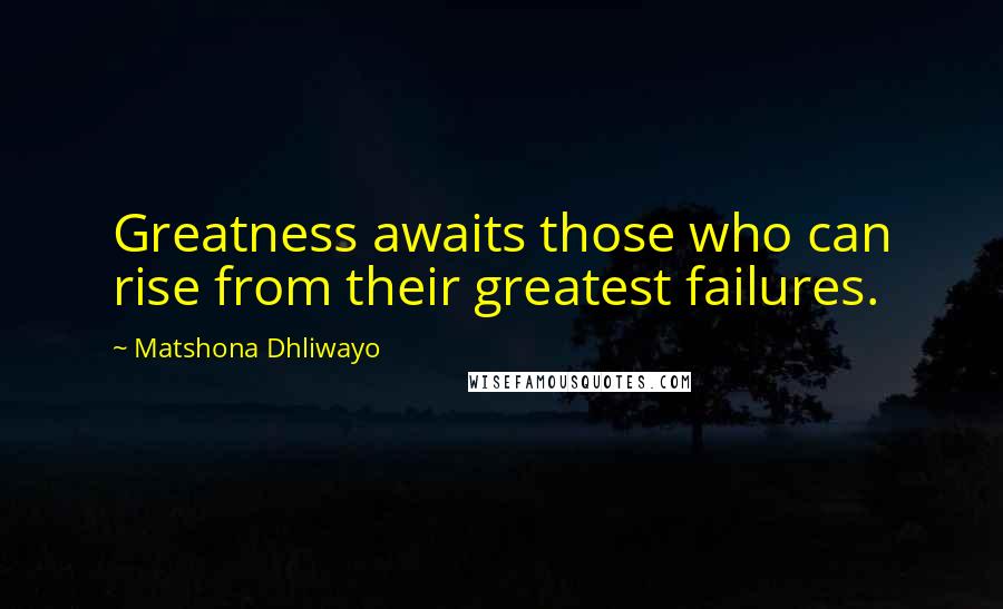 Matshona Dhliwayo Quotes: Greatness awaits those who can rise from their greatest failures.
