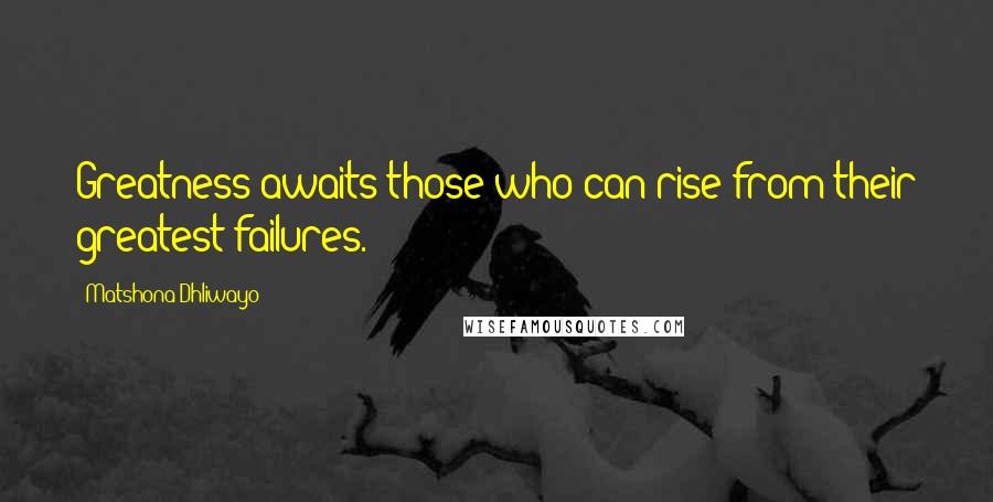Matshona Dhliwayo Quotes: Greatness awaits those who can rise from their greatest failures.