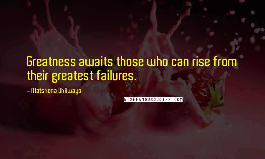 Matshona Dhliwayo Quotes: Greatness awaits those who can rise from their greatest failures.