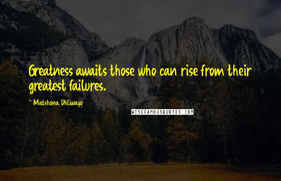 Matshona Dhliwayo Quotes: Greatness awaits those who can rise from their greatest failures.