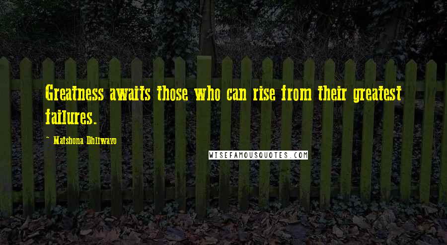 Matshona Dhliwayo Quotes: Greatness awaits those who can rise from their greatest failures.