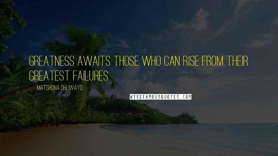 Matshona Dhliwayo Quotes: Greatness awaits those who can rise from their greatest failures.