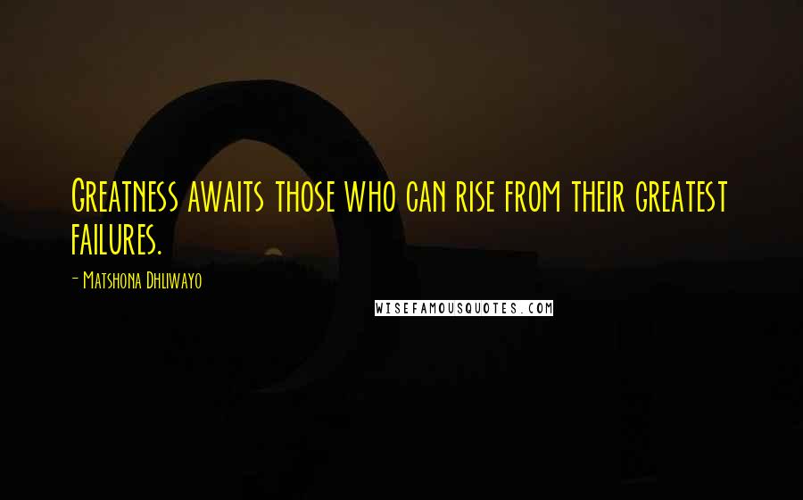 Matshona Dhliwayo Quotes: Greatness awaits those who can rise from their greatest failures.