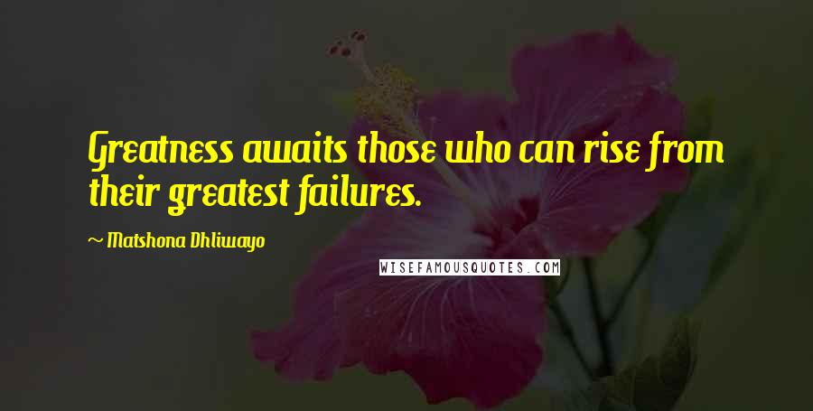 Matshona Dhliwayo Quotes: Greatness awaits those who can rise from their greatest failures.