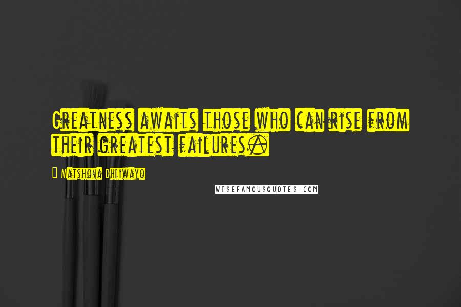 Matshona Dhliwayo Quotes: Greatness awaits those who can rise from their greatest failures.