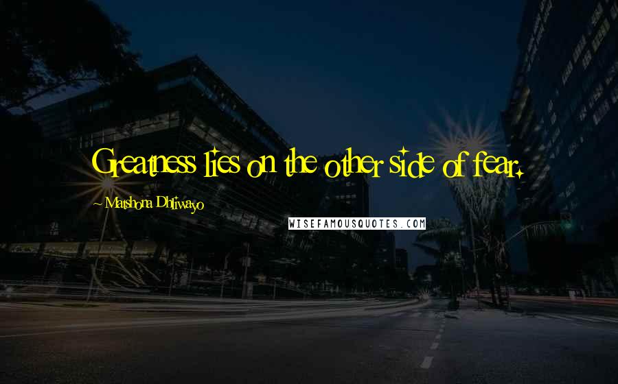 Matshona Dhliwayo Quotes: Greatness lies on the other side of fear.