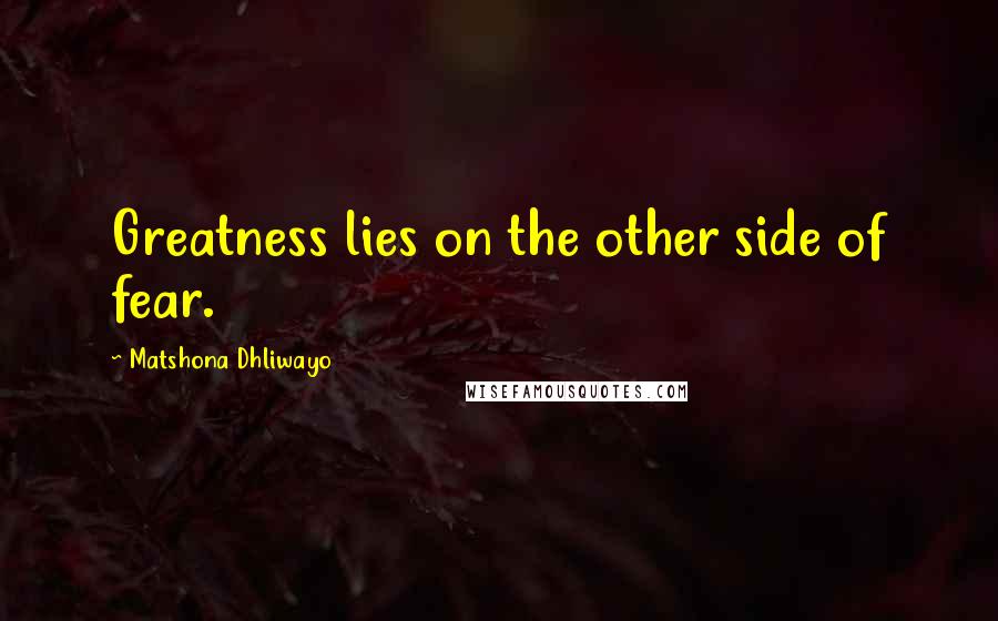 Matshona Dhliwayo Quotes: Greatness lies on the other side of fear.