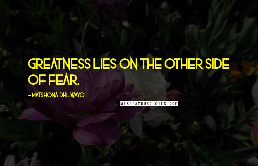 Matshona Dhliwayo Quotes: Greatness lies on the other side of fear.