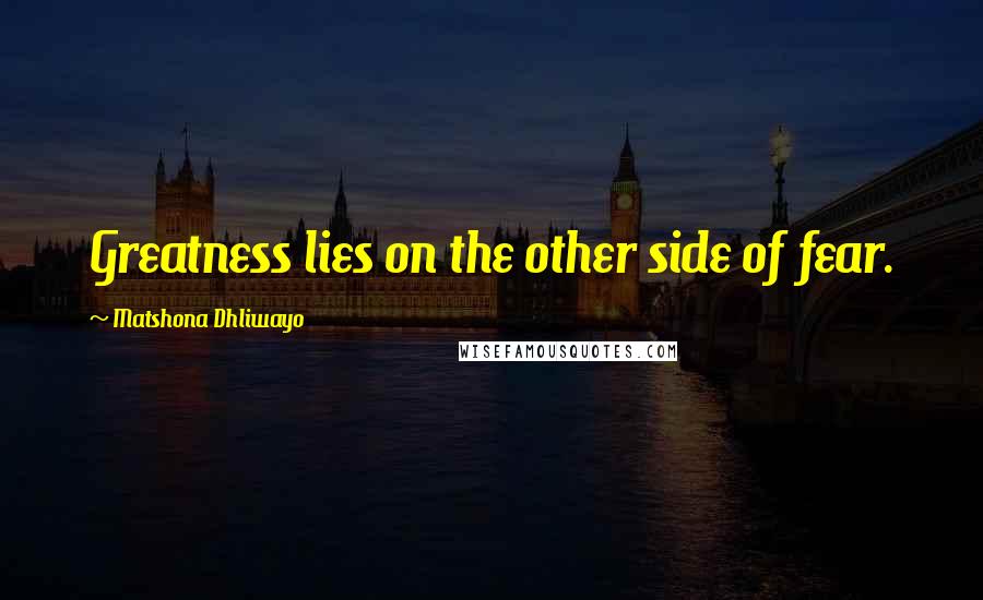 Matshona Dhliwayo Quotes: Greatness lies on the other side of fear.