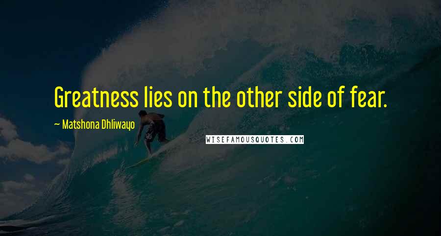 Matshona Dhliwayo Quotes: Greatness lies on the other side of fear.