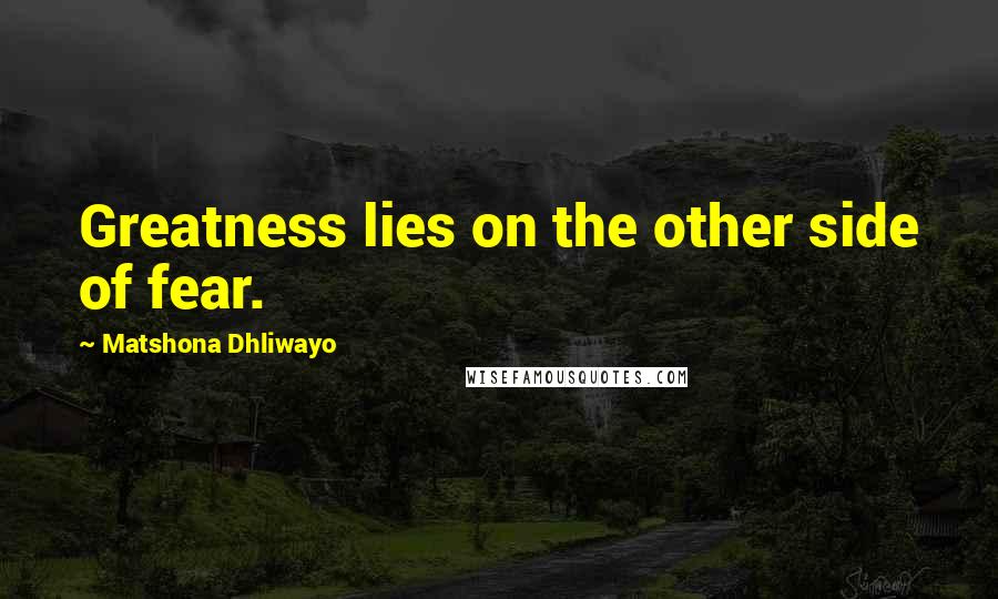 Matshona Dhliwayo Quotes: Greatness lies on the other side of fear.