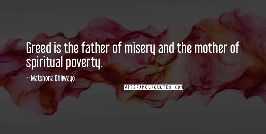 Matshona Dhliwayo Quotes: Greed is the father of misery and the mother of spiritual poverty.